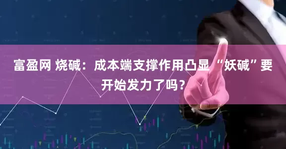 富盈网 烧碱：成本端支撑作用凸显 “妖碱”要开始发力了吗？