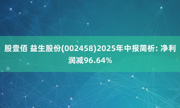 股壹佰 益生股份(002458)2025年中报简析: 净利润减96.64%