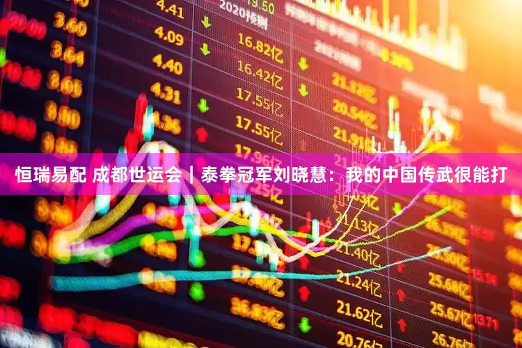 恒瑞易配 成都世运会｜泰拳冠军刘晓慧：我的中国传武很能打
