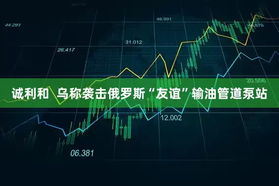诚利和  乌称袭击俄罗斯“友谊”输油管道泵站