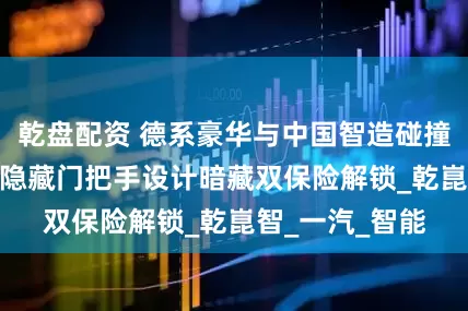 乾盘配资 德系豪华与中国智造碰撞？奥迪A5L半隐藏门把手设计暗藏双保险解锁_乾崑智_一汽_智能