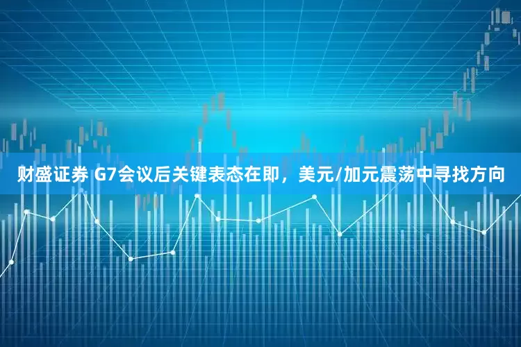 财盛证券 G7会议后关键表态在即，美元/加元震荡中寻找方向