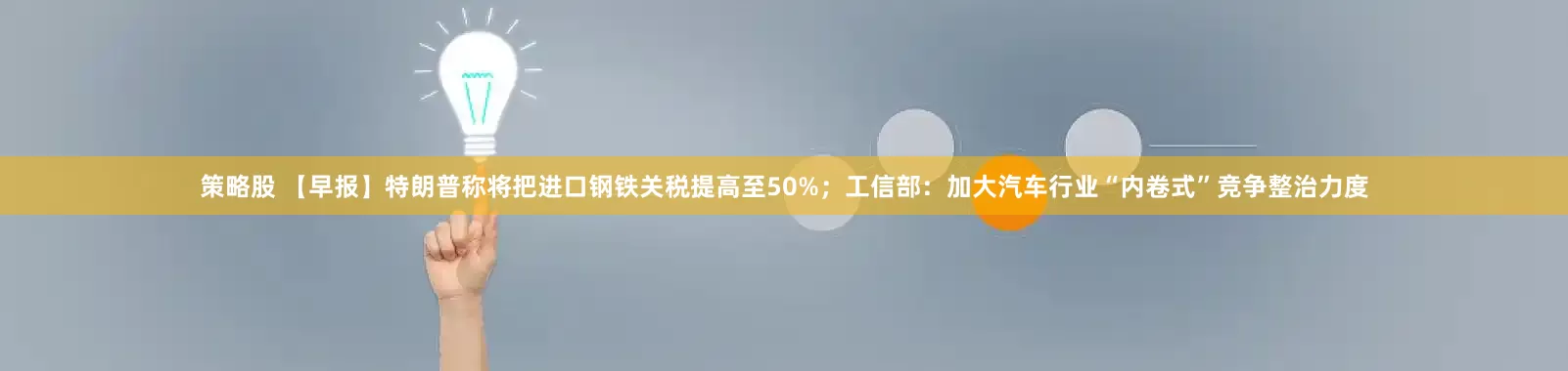 策略股 【早报】特朗普称将把进口钢铁关税提高至50%；工信部：加大汽车行业“内卷式”竞争整治力度