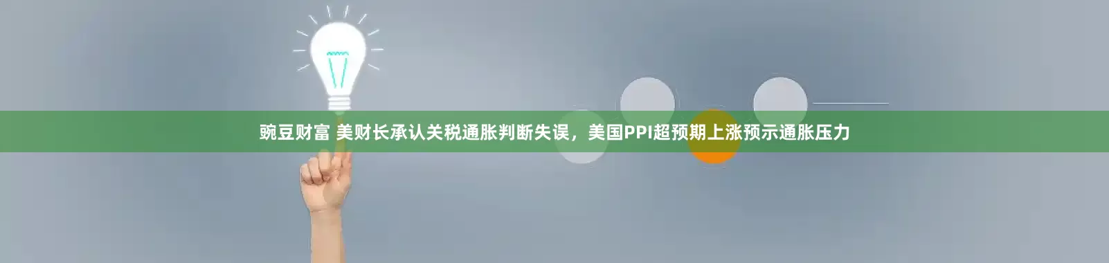 豌豆财富 美财长承认关税通胀判断失误，美国PPI超预期上涨预示通胀压力