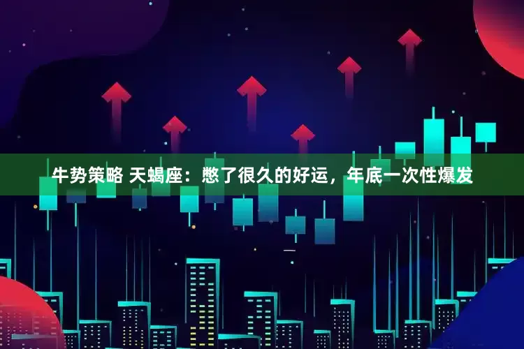 牛势策略 天蝎座：憋了很久的好运，年底一次性爆发