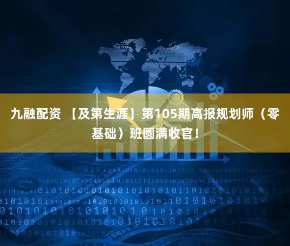 九融配资 【及第生涯】第105期高报规划师（零基础）班圆满收官！