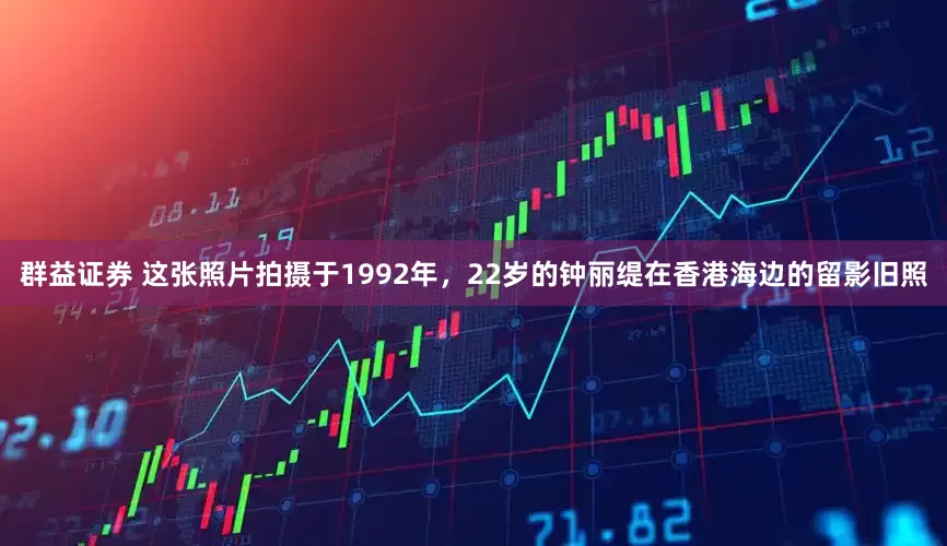 群益证券 这张照片拍摄于1992年，22岁的钟丽缇在香港海边的留影旧照